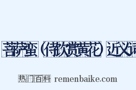 菩萨蛮（侍饮赏黄花）近义词是什么意思的图片